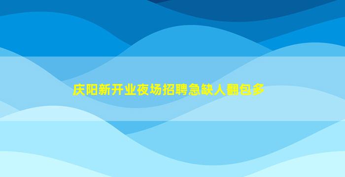 庆阳新开业夜场招聘急缺人翻包多
